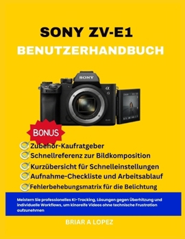 SONY ZV-E1 BENUTZERHANDBUCH: Meistern Sie professionelles KI-Tracking, Lösungen gegen Überhitzung und individuelle Workflows, um kinoreife Videos ohne ... Frustration aufzunehmen (German Edition)