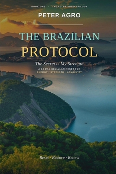 THE BRAZILIAN PROTOCOL: THE SECRET TO MY STRENGTH - A 14-DAY CELLULAR RESET FOR ENERGY: STRENGTH • LONGEVITY (The Peter Agro Trilogy)