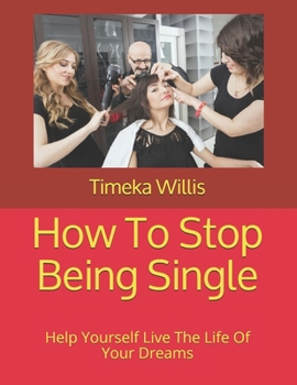 Paperback How To Stop Being Single: Help Yourself Live The Life Of Your Dreams Book