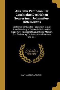 Aus Dem Pantheon Der Geschichte Des Hohen Souver�nen Johanniter-Ritterordens: Die Retter Der Landes-Hauptstadt Prag: Rudolf Reichsgraf Colloredo-Wallsee Und Franz Xav. Reichsgraf Khevenh�ller-Metsch, 