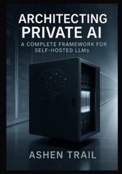 Paperback Architecting Private AI: A Complete Framework for Self-Hosted LLMs: From Infrastructure to Inference Expert Strategies for Implementing, Fine-Tuning, Book