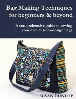 Paperback Bag Making Techniques for Beginners & Beyond: A comprehensive guide to sewing your own custom-design bags Book