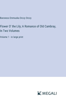 Hardcover Flower O' the Lily; A Romance of Old Cambray, In Two Volumes: Volume 1 - in large print Book