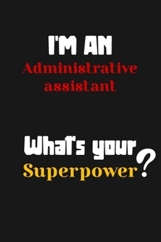 Paperback I'm an Administrative assistant... What's your Superpower: Lined Journal / Notebook /planner/ dairy/ Logbook Gift for your friends, Boss or Coworkers, Book