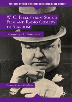 Hardcover W. C. Fields from Sound Film and Radio Comedy to Stardom: Becoming a Cultural Icon Book