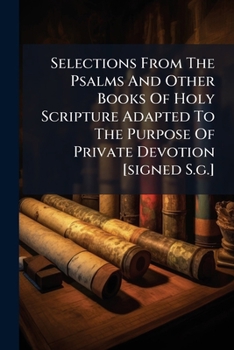 Paperback Selections From The Psalms And Other Books Of Holy Scripture Adapted To The Purpose Of Private Devotion [signed S.g.] Book