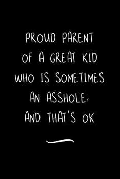 Paperback Proud Parent Of A Great Kid Who Is Sometimes An Asshole, And That's OK: Funny Office Notebook/Journal For Women/Men/Coworkers/Boss/Business Woman/Funn Book