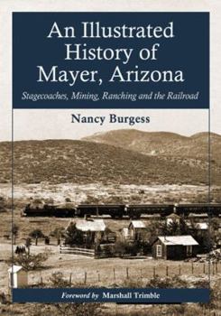 Paperback An Illustrated History of Mayer, Arizona: Stagecoaches, Mining, Ranching and the Railroad Book