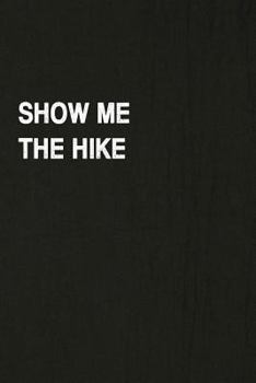 Show Me The Hike: Hiking Log Book, Complete Notebook Record of Your Hikes. Ideal for Walkers, Hikers and Those Who Love Hiking