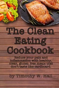 Paperback The Clean Eating Cookbook: Reduce your pain and inflammation with healthy, clean, gluten free meals that don't taste like cardboard. Book