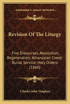 Revision of the Liturgy: Five Discourses, Absolution; Regeneration; Athanasian Creed; Burial Service; Holy Orders