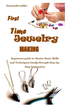Paperback First Time Jewelry Making: Beginners guide to Master Basic Skills and Techniques Easily through Step-by-Step Instruction Book