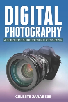 Paperback Digital Photography: A Beginner's Guide to DSLR Photography: Basic DSLR Camera Guide for Beginners, Learning How To Use Your First DSLR Camera Book