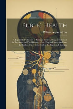 Paperback Public Health: A Popular Introduction to Sanitary Science, Being a History of the Prevalent and Fatal Diseases of the English Populat Book