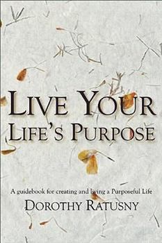 Paperback Live Your Life's Purpose: A Guidebook for Creating and Living a Purposeful Life Book