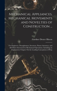 Hardcover Mechanical Appliances, Mechanical Movements and Novelties of Construction ...: For Engineers, Draughtsmen, Inventors, Patent Attorneys, and All Others Book