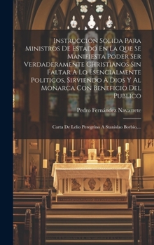 Hardcover Instruccion Solida Para Ministros De Estado En La Que Se Manifiesta Poder Ser Verdaderamente Christianos Sin Faltar A Lo Esencialmente Politicos, Sirv [Spanish] Book