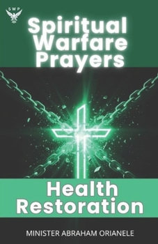 Spiritual Warfare Prayers for Healing and Health Restoration: Divine Prayers to Regain Strength, Rebuild Your Body, and Restore Your Soul: Powerful Daily Prayers and Scriptures for Healing