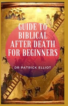 Paperback Guide to Biblical After Death For Beginners: In today's world, most people do not have a problem believing in the fact that the spirit is eternal Book