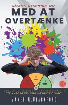 Sådan Stopper du Med at Overtænke - Den Ultimative Guide til At Mestre dit Sind Ved at Øge Selvværdet, Eliminere Angst, Stress, Negativitet og Mentalt