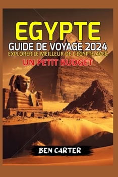 EGYPTE GUIDE DE VOYAGE 2024: EXPLORER LE MEILLEUR DE L'ÉGYPTE AVEC UN PETIT BUDGET (French Edition)