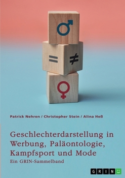 Geschlechterdarstellung in Werbung, Paläontologie, Kampfsport und Mode. Analysen und Perspektiven: Ein GRIN-Sammelband (German Edition)