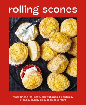Rolling Scones: 100+ Knead-to-Know Showstopping Pastries, Breads, Cakes, Pies, Cookies and More