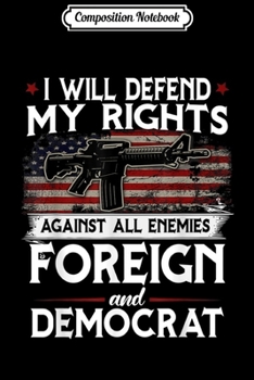 Composition Notebook: I Will Defend My Rights Against Enemies Foreign And Democrat  Journal/Notebook Blank Lined Ruled 6x9 100 Pages