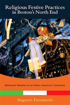 Religious Festive Practices in Boston's North End: Ephemeral Identities in an Italian American Community (Italian/American Culture) - Book  of the SUNY Series in Italian/American Culture