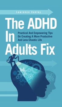 Hardcover The ADHD In Adults Fix: Practical And Empowering Tips On Creating A More Productive And Less Chaotic Life Book