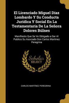 Paperback El Licenciado Miguel Díaz Lombardo Y Su Conducta Juridica Y Social En La Testamentaría De La Señora Dolores Búlnes: Manifiesto Que Se Ve Obligado a Da [Spanish] Book