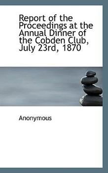 Paperback Report of the Proceedings at the Annual Dinner of the Cobden Club, July 23rd, 1870 Book