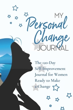 My Personal Change Journal: The 120-Day  Self-Improvement  Journal for Women  Ready to Make  a Change