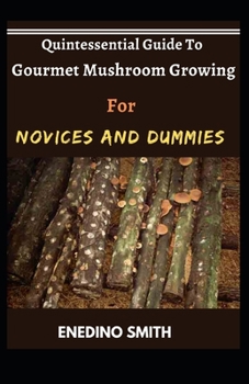 Paperback Quintessential Guide To Gourmet Mushroom Growing For Novices And Dummies Book