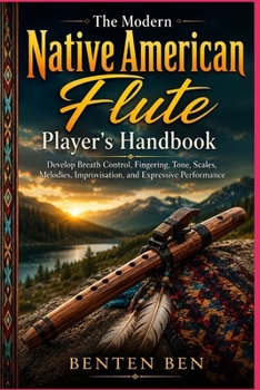 Paperback The Modern Native American Flute Player's Handbook: Develop Breath Control, Fingering, Tone, Scales, Melodies, Improvisation, and Expressive Performan Book