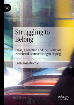 Hardcover Struggling to Belong: Class, Alienation and the Politics of Neoliberal Restructuring in Leipzig Book