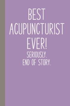 Paperback Best Acupuncturist Ever! Seriously. End of Story.: Lined Journal in Purple for Writing, Journaling, To Do Lists, Notes, Gratitude, Ideas, and More wit Book