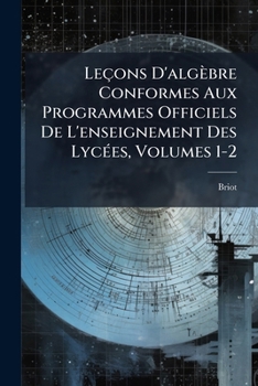 Leçons D'algèbre Conformes Aux Programmes Officiels De L'enseignement Des Lycées, Volumes 1-2