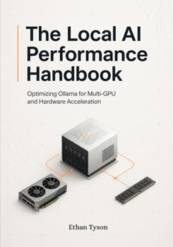 Paperback The Local AI Performance Handbook: Optimizing Ollama for Multi-GPU and Hardware Acceleration Book