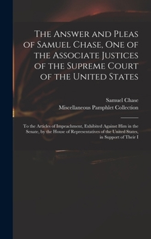 Hardcover The Answer and Pleas of Samuel Chase, One of the Associate Justices of the Supreme Court of the United States: To the Articles of Impeachment, Exhibit Book