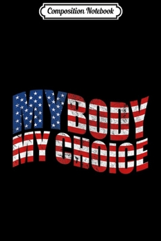 Composition Notebook: Pro Choice Women's Rights American Flag My Body My Choice  Journal/Notebook Blank Lined Ruled 6x9 100 Pages