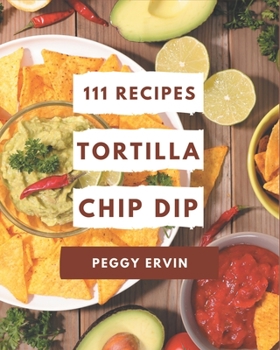 Paperback 111 Tortilla Chip Dip Recipes: Discover Tortilla Chip Dip Cookbook NOW! Book