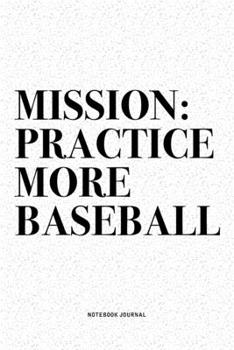 Paperback Mission: Practice More Baseball: A 6x9 Inch Diary Notebook Journal With A Bold Text Font Slogan On A Matte Cover and 120 Blank Book
