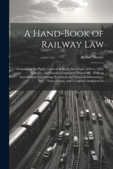 Paperback A Hand-Book of Railway Law: Containing the Public General Railway Acts From 1838 to 1858, Inclusive, and Statutes Connected Therewith: With an Int Book