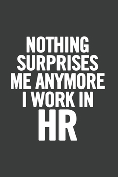Nothing Surprises Me Anymore I Work In HR: 6x9 Ruled Blank Funny Appreciation Notebook for Human Resources employee or boss, cute original adult gag gift for coworker, joke diary