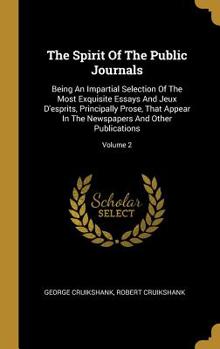 The Spirit Of The Public Journals: Being An Impartial Selection Of The Most Exquisite Essays And Jeux D'esprits, Principally Prose, That Appear In The Newspapers And Other Publications; Volume 2