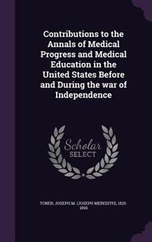 Hardcover Contributions to the Annals of Medical Progress and Medical Education in the United States Before and During the war of Independence Book