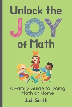 Paperback Unlock the Joy of Math; A Family Guide to Doing Math at Home: Making Math Fun with Ideas, Games and Activities for Kids Book
