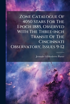 Zone Catalogue Of 4050 Stars For The Epoch 1885, Observed With The Three-inch Transit Of The Cincinnati Observatory, Issues 9-12...