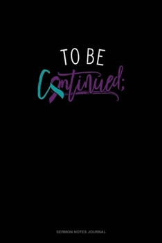 To Be Continued ;: Sermon Notes Journal